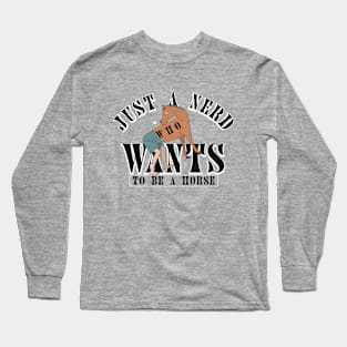 Just a nerd who wants to be a horse. Long Sleeve T-Shirt